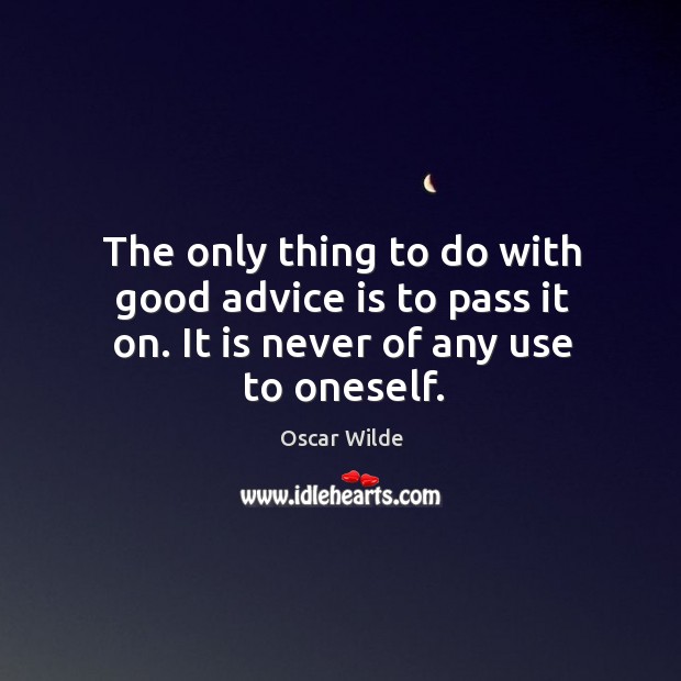 The only thing to do with good advice is to pass it on. It is never of any use to oneself. Image