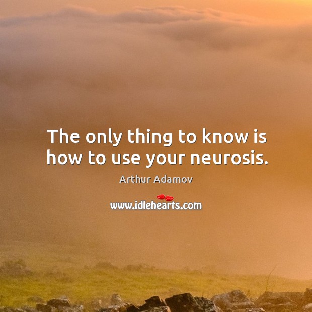 The only thing to know is how to use your neurosis. Arthur Adamov Picture Quote