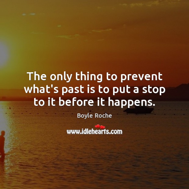 The only thing to prevent what’s past is to put a stop to it before it happens. Boyle Roche Picture Quote