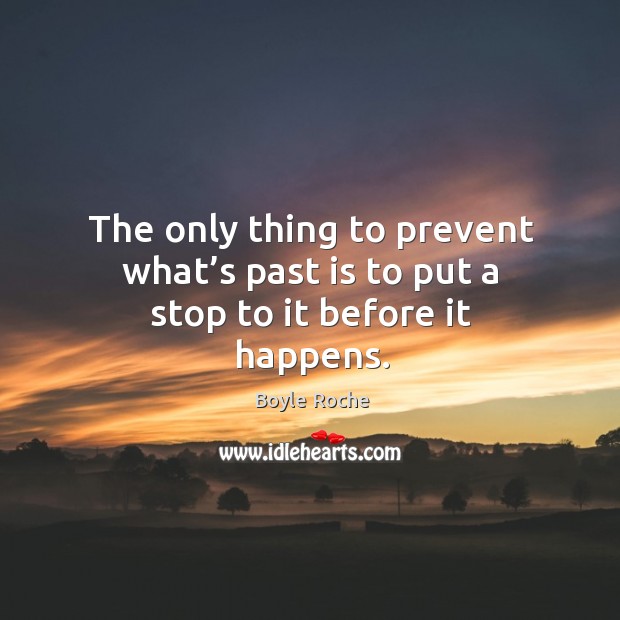 The only thing to prevent what’s past is to put a stop to it before it happens. Image