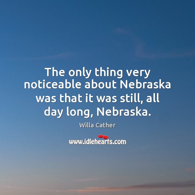 The only thing very noticeable about Nebraska was that it was still, Willa Cather Picture Quote
