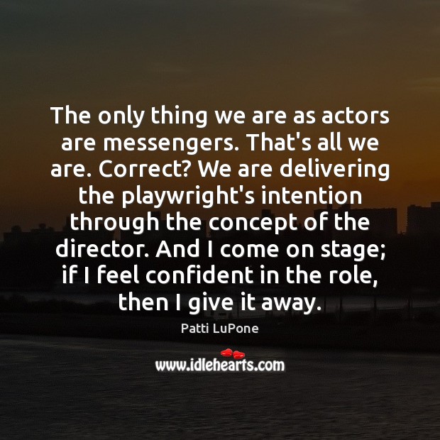 The only thing we are as actors are messengers. That’s all we Patti LuPone Picture Quote