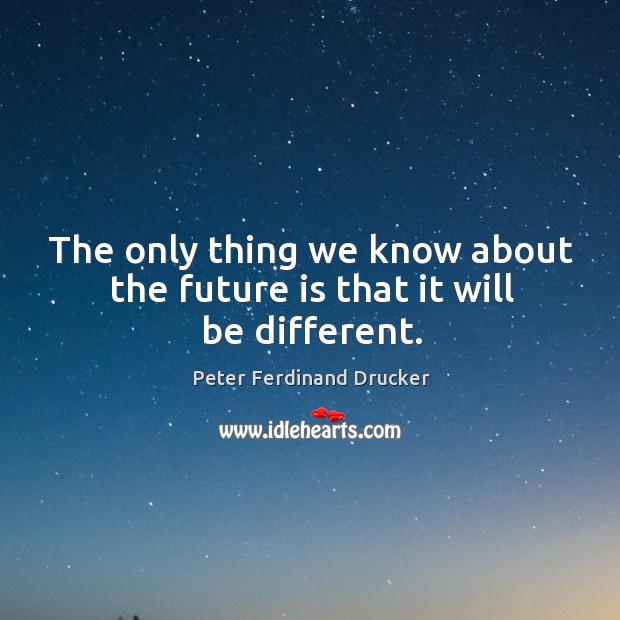 The only thing we know about the future is that it will be different. Peter Ferdinand Drucker Picture Quote