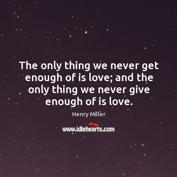 The only thing we never get enough of is love; and the only thing we never give enough of is love. Henry Miller Picture Quote