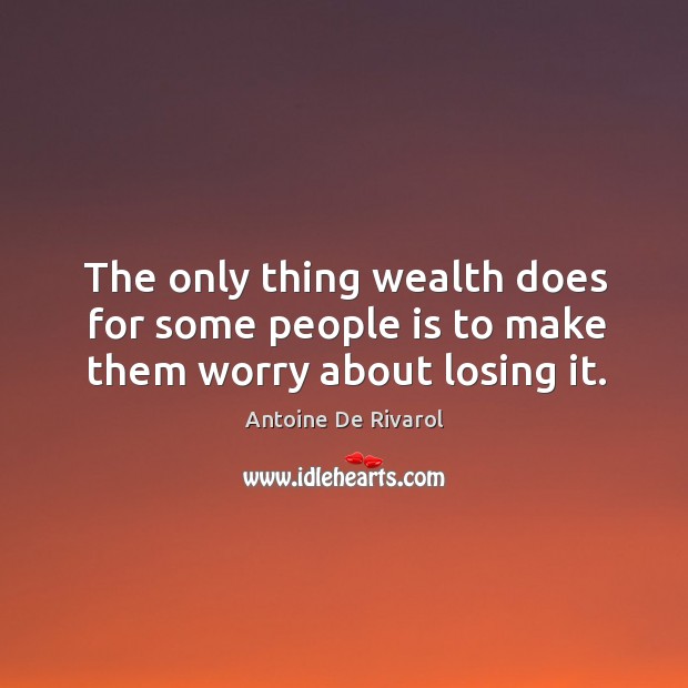 The only thing wealth does for some people is to make them worry about losing it. Antoine De Rivarol Picture Quote