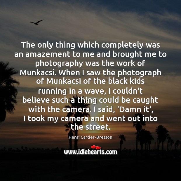 The only thing which completely was an amazement to me and brought Henri Cartier-Bresson Picture Quote