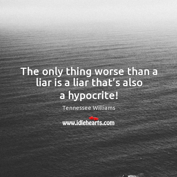 The only thing worse than a liar is a liar that’s also a hypocrite! Tennessee Williams Picture Quote