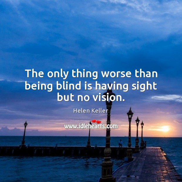 The only thing worse than being blind is having sight but no vision. Helen Keller Picture Quote
