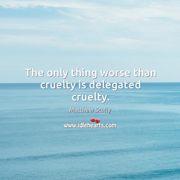 The only thing worse than cruelty is delegated cruelty. Matthew Scully Picture Quote