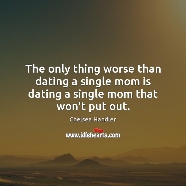 The only thing worse than dating a single mom is dating a single mom that won’t put out. Mom Quotes Image