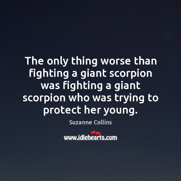 The only thing worse than fighting a giant scorpion was fighting a Suzanne Collins Picture Quote
