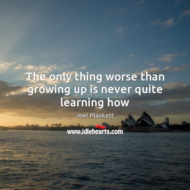 The only thing worse than growing up is never quite learning how Image