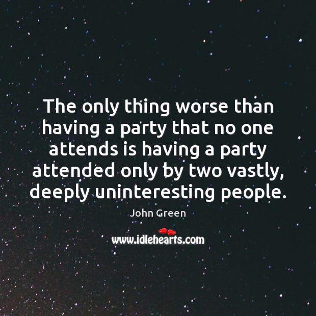 The only thing worse than having a party that no one attends John Green Picture Quote