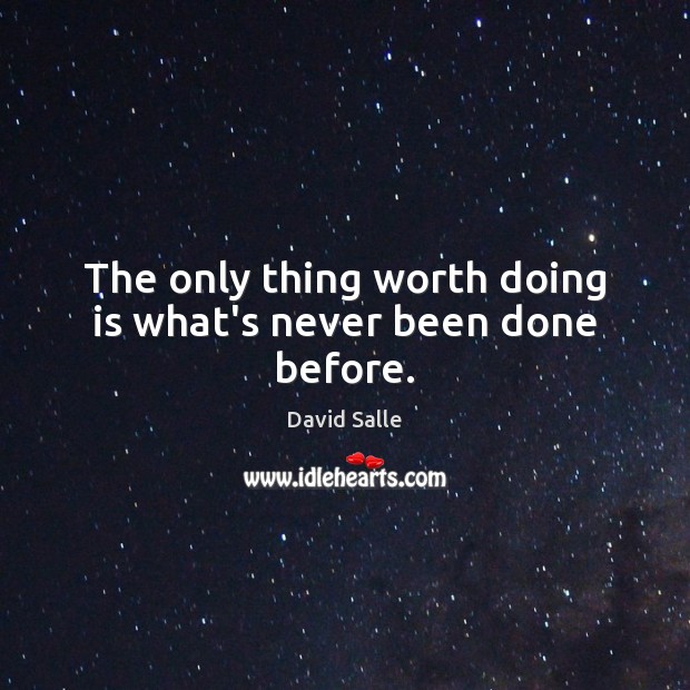 The only thing worth doing is what’s never been done before. David Salle Picture Quote