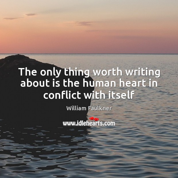 The only thing worth writing about is the human heart in conflict with itself William Faulkner Picture Quote