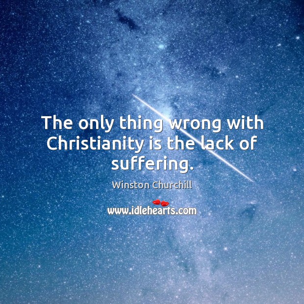 The only thing wrong with Christianity is the lack of suffering. Winston Churchill Picture Quote