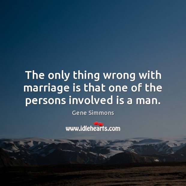 The only thing wrong with marriage is that one of the persons involved is a man. Gene Simmons Picture Quote