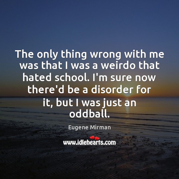 The only thing wrong with me was that I was a weirdo Eugene Mirman Picture Quote