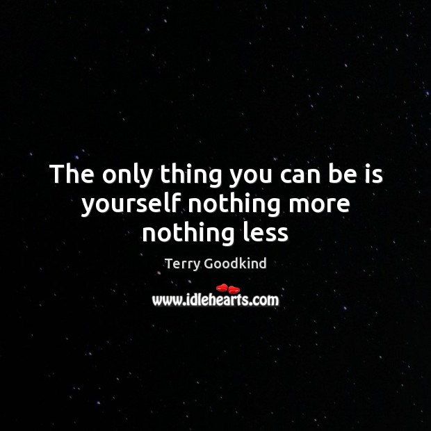 The only thing you can be is yourself nothing more nothing less Terry Goodkind Picture Quote