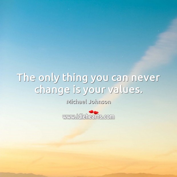 The only thing you can never change is your values. Michael Johnson Picture Quote
