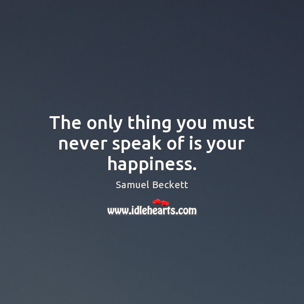 The only thing you must never speak of is your happiness. Samuel Beckett Picture Quote