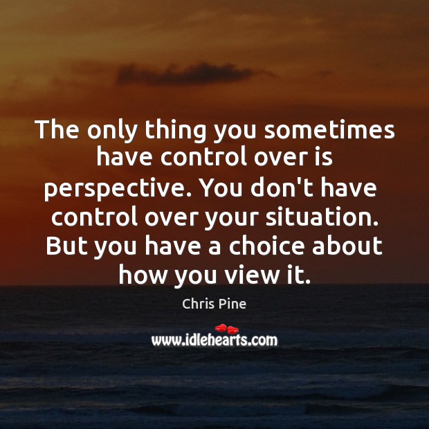 The only thing you sometimes have control over is perspective. You don’t Chris Pine Picture Quote