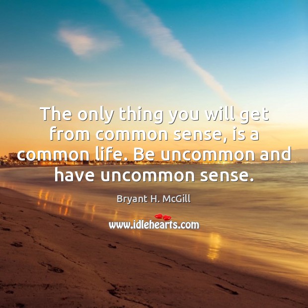 The only thing you will get from common sense, is a common Bryant H. McGill Picture Quote