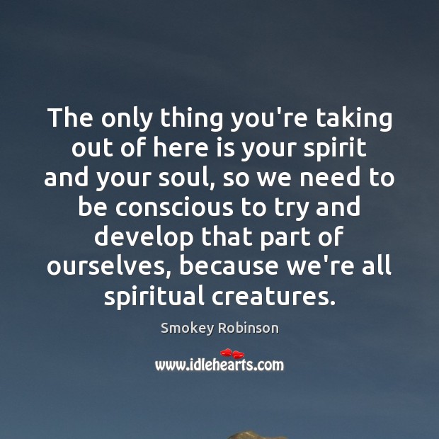 The only thing you’re taking out of here is your spirit and Smokey Robinson Picture Quote