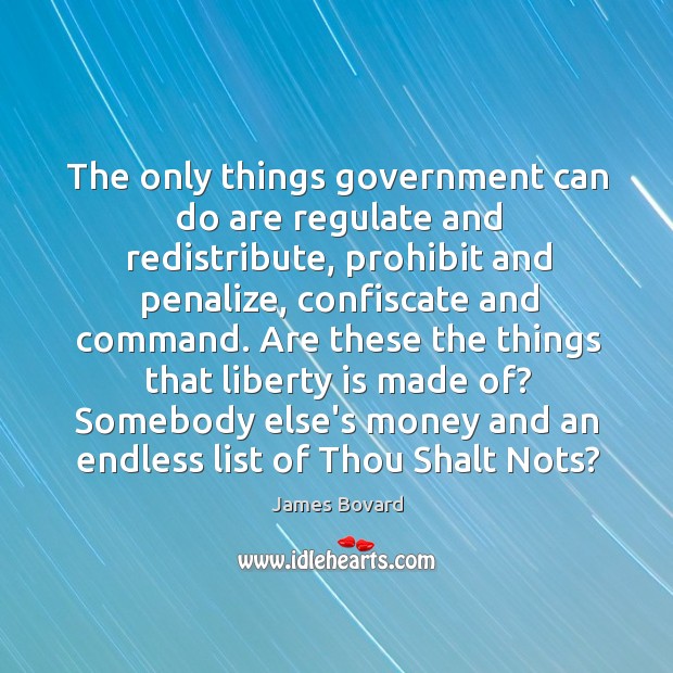 The only things government can do are regulate and redistribute, prohibit and James Bovard Picture Quote