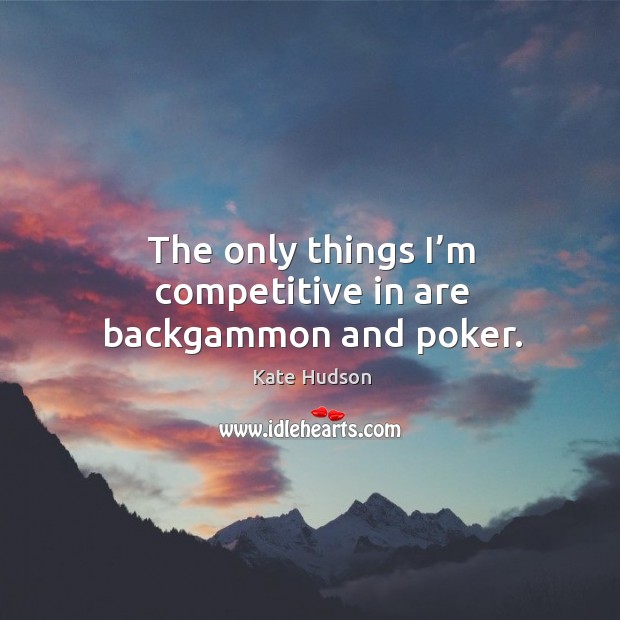 The only things I’m competitive in are backgammon and poker. Kate Hudson Picture Quote