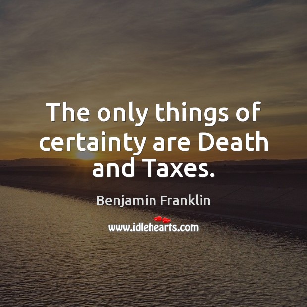 The only things of certainty are Death and Taxes. Image