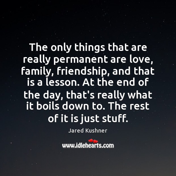 The only things that are really permanent are love, family, friendship, and Jared Kushner Picture Quote