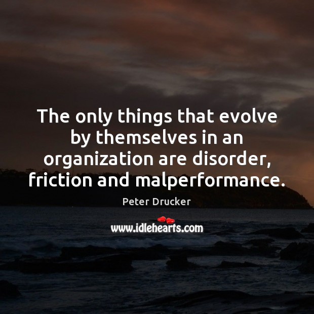 The only things that evolve by themselves in an organization are disorder, Peter Drucker Picture Quote