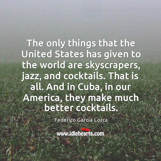 The only things that the united states has given to the world are skyscrapers, jazz, and cocktails. Federico García Lorca Picture Quote