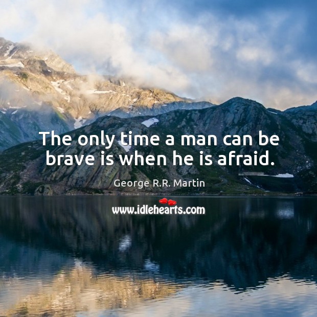 The only time a man can be brave is when he is afraid. George R.R. Martin Picture Quote