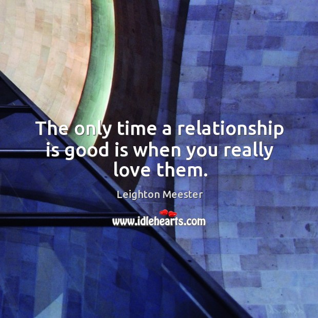 The only time a relationship is good is when you really love them. Image