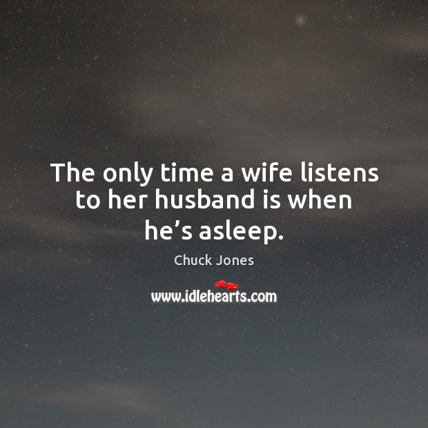 The only time a wife listens to her husband is when he’s asleep. Chuck Jones Picture Quote