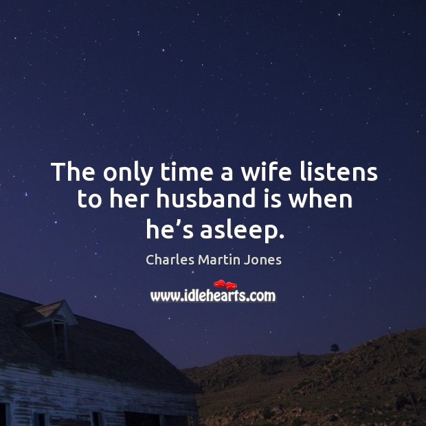 The only time a wife listens to her husband is when he’s asleep. Charles Martin Jones Picture Quote