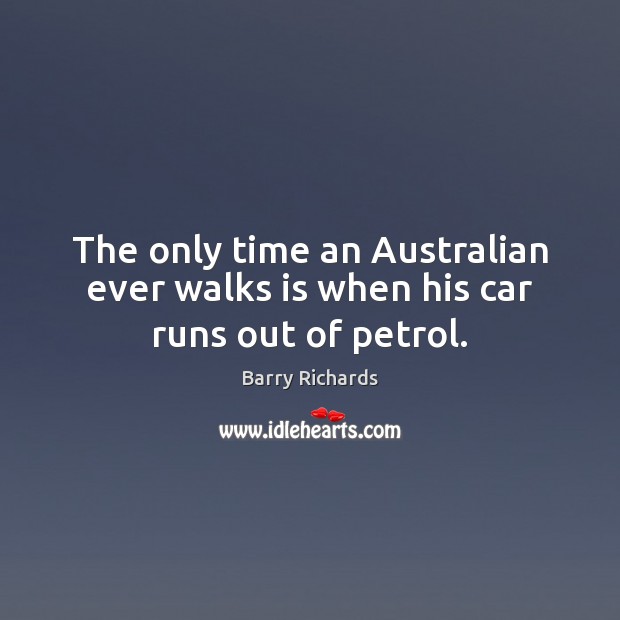 The only time an Australian ever walks is when his car runs out of petrol. Image