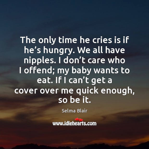 The only time he cries is if he’s hungry. We all Selma Blair Picture Quote