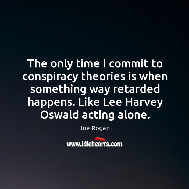 The only time I commit to conspiracy theories is when something way retarded happens. Like lee harvey oswald acting alone. Joe Rogan Picture Quote