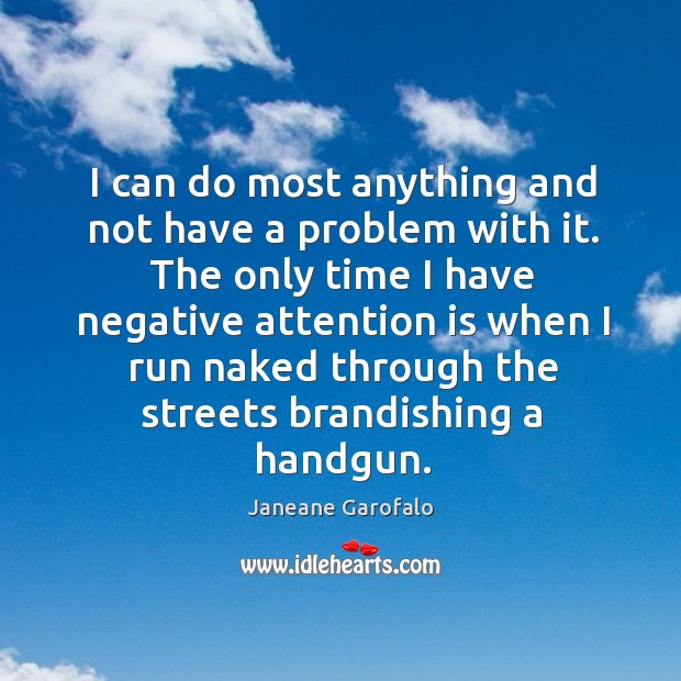 The only time I have negative attention is when I run naked through the streets brandishing a handgun. Janeane Garofalo Picture Quote
