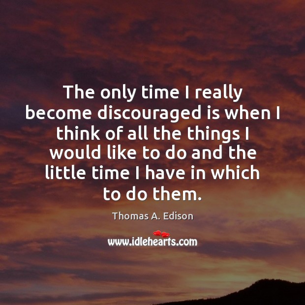 The only time I really become discouraged is when I think of Thomas A. Edison Picture Quote