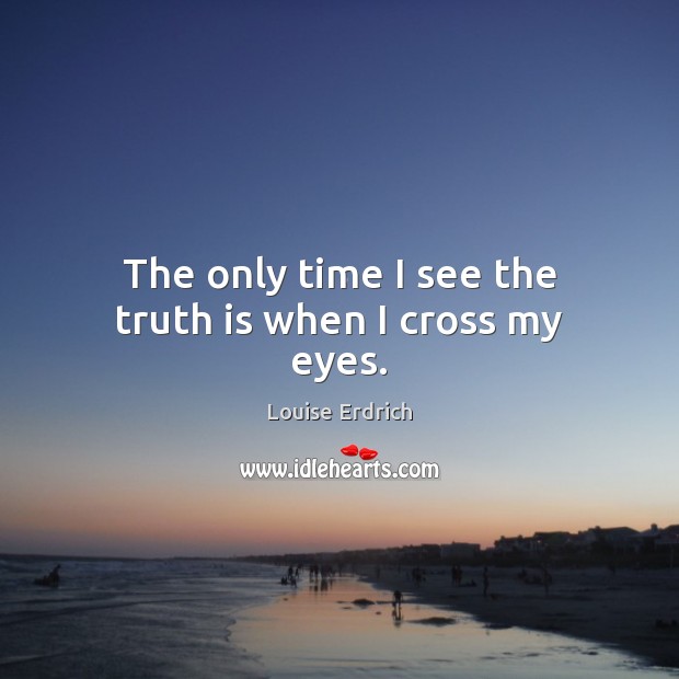 The only time I see the truth is when I cross my eyes. Image