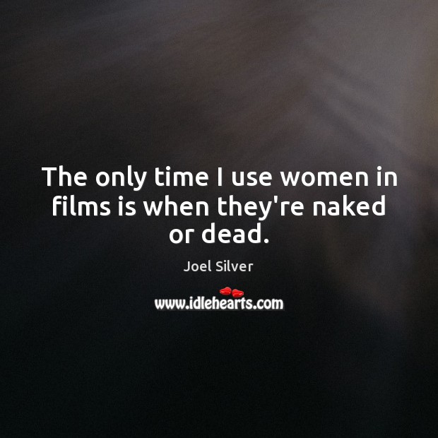 The only time I use women in films is when they’re naked or dead. Joel Silver Picture Quote
