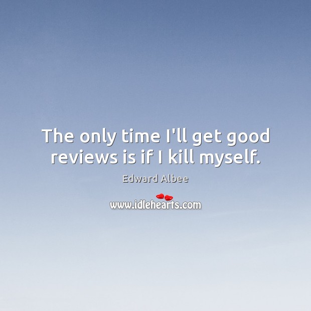 The only time I’ll get good reviews is if I kill myself. Image