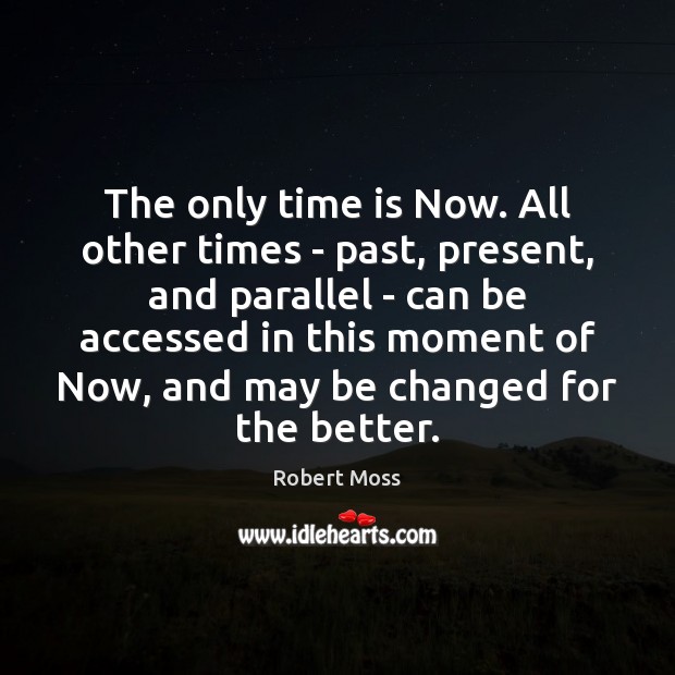The only time is Now. All other times – past, present, and Robert Moss Picture Quote