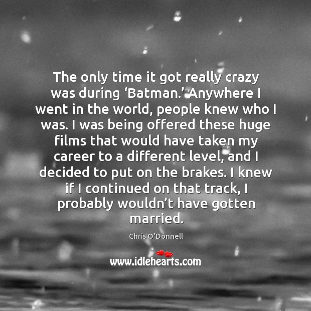 The only time it got really crazy was during ‘batman.’ anywhere I went in the world, people knew who I was. Chris O’Donnell Picture Quote