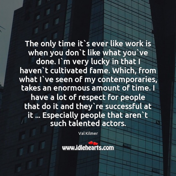 The only time it`s ever like work is when you don` Val Kilmer Picture Quote