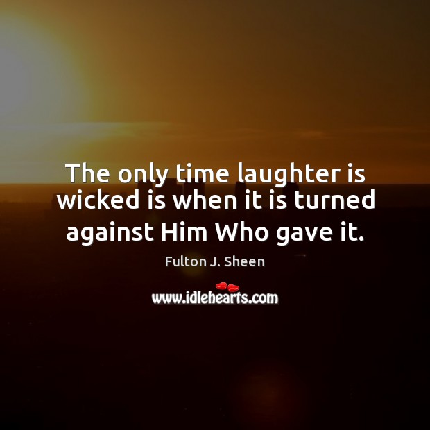 The only time laughter is wicked is when it is turned against Him Who gave it. Image